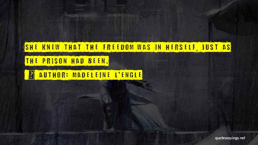 Madeleine L'Engle Quotes: She Knew That The Freedom Was In Herself, Just As The Prison Had Been.