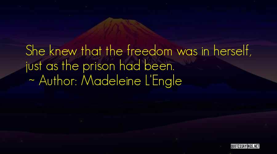 Madeleine L'Engle Quotes: She Knew That The Freedom Was In Herself, Just As The Prison Had Been.