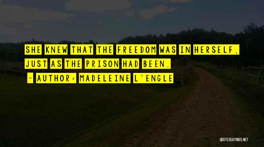 Madeleine L'Engle Quotes: She Knew That The Freedom Was In Herself, Just As The Prison Had Been.
