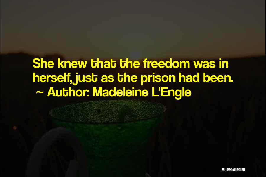 Madeleine L'Engle Quotes: She Knew That The Freedom Was In Herself, Just As The Prison Had Been.