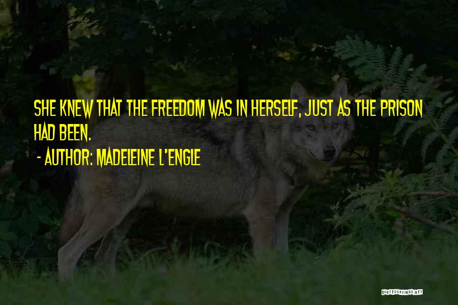 Madeleine L'Engle Quotes: She Knew That The Freedom Was In Herself, Just As The Prison Had Been.