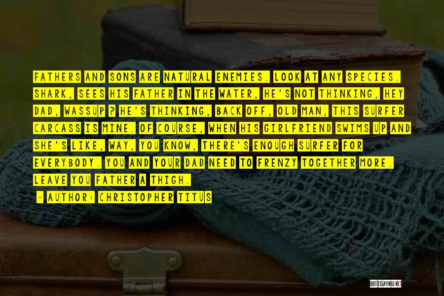 Christopher Titus Quotes: Fathers And Sons Are Natural Enemies. Look At Any Species. Shark, Sees His Father In The Water, He's Not Thinking,