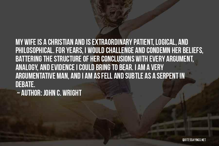 John C. Wright Quotes: My Wife Is A Christian And Is Extraordinary Patient, Logical, And Philosophical. For Years, I Would Challenge And Condemn Her