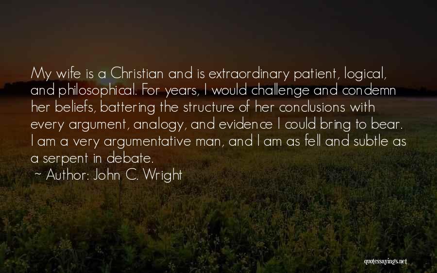 John C. Wright Quotes: My Wife Is A Christian And Is Extraordinary Patient, Logical, And Philosophical. For Years, I Would Challenge And Condemn Her