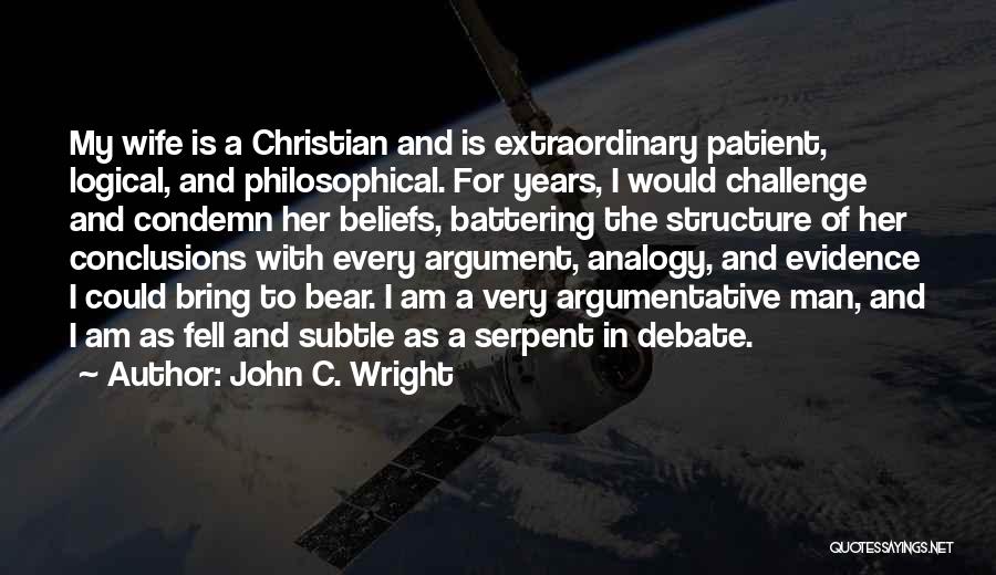 John C. Wright Quotes: My Wife Is A Christian And Is Extraordinary Patient, Logical, And Philosophical. For Years, I Would Challenge And Condemn Her