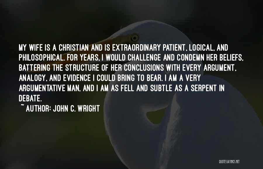 John C. Wright Quotes: My Wife Is A Christian And Is Extraordinary Patient, Logical, And Philosophical. For Years, I Would Challenge And Condemn Her