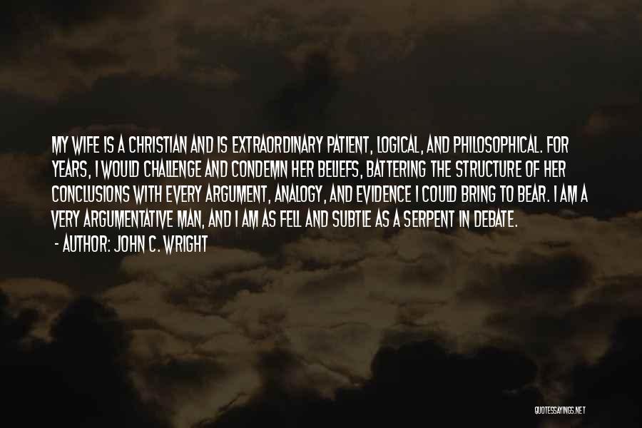 John C. Wright Quotes: My Wife Is A Christian And Is Extraordinary Patient, Logical, And Philosophical. For Years, I Would Challenge And Condemn Her
