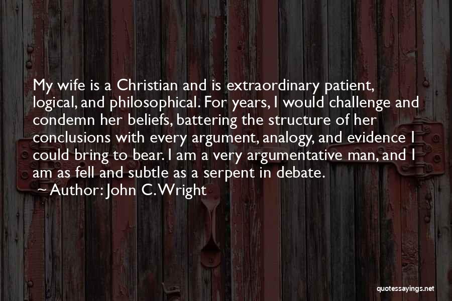 John C. Wright Quotes: My Wife Is A Christian And Is Extraordinary Patient, Logical, And Philosophical. For Years, I Would Challenge And Condemn Her