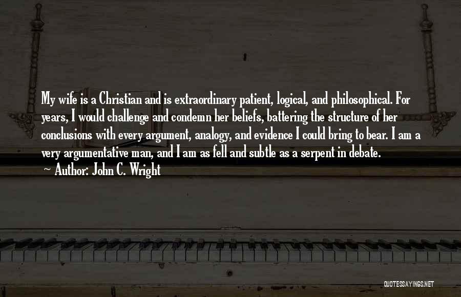 John C. Wright Quotes: My Wife Is A Christian And Is Extraordinary Patient, Logical, And Philosophical. For Years, I Would Challenge And Condemn Her