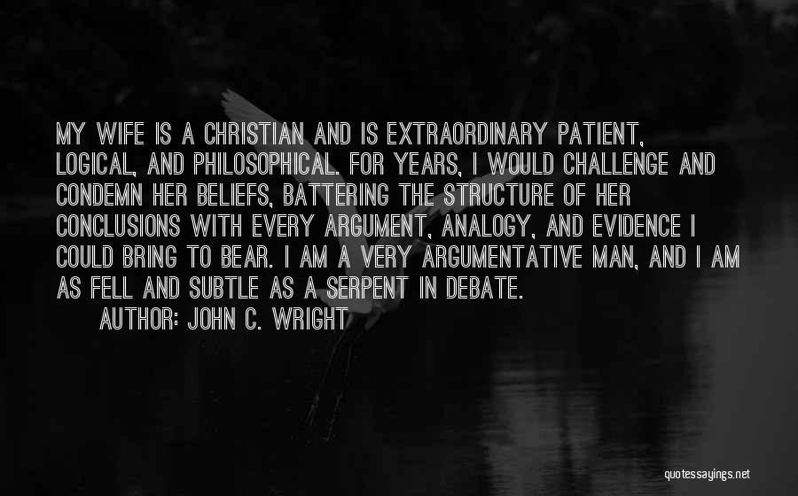 John C. Wright Quotes: My Wife Is A Christian And Is Extraordinary Patient, Logical, And Philosophical. For Years, I Would Challenge And Condemn Her