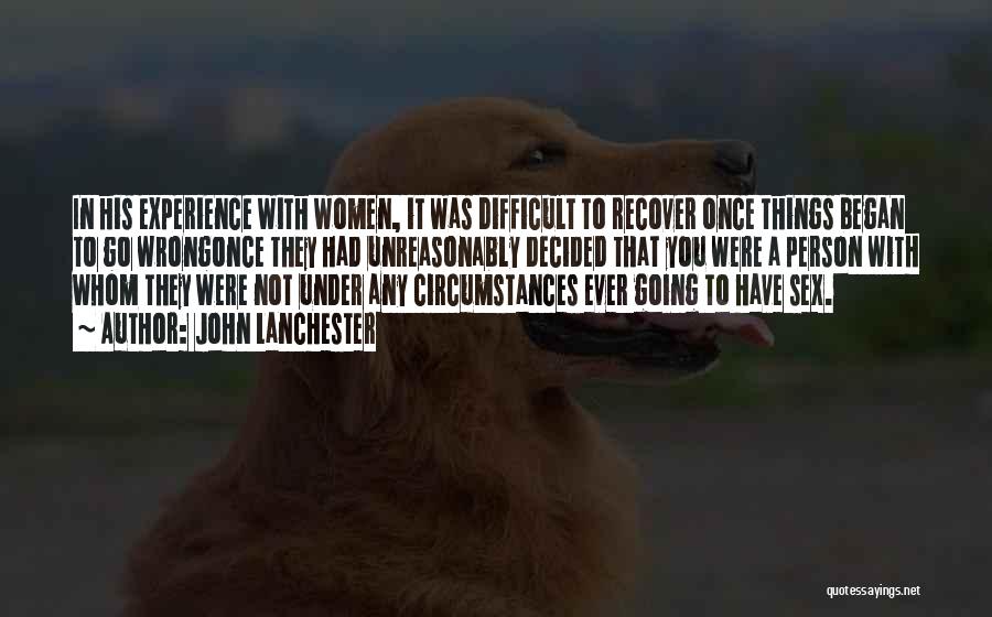 John Lanchester Quotes: In His Experience With Women, It Was Difficult To Recover Once Things Began To Go Wrongonce They Had Unreasonably Decided