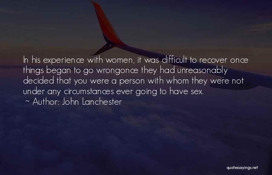 John Lanchester Quotes: In His Experience With Women, It Was Difficult To Recover Once Things Began To Go Wrongonce They Had Unreasonably Decided