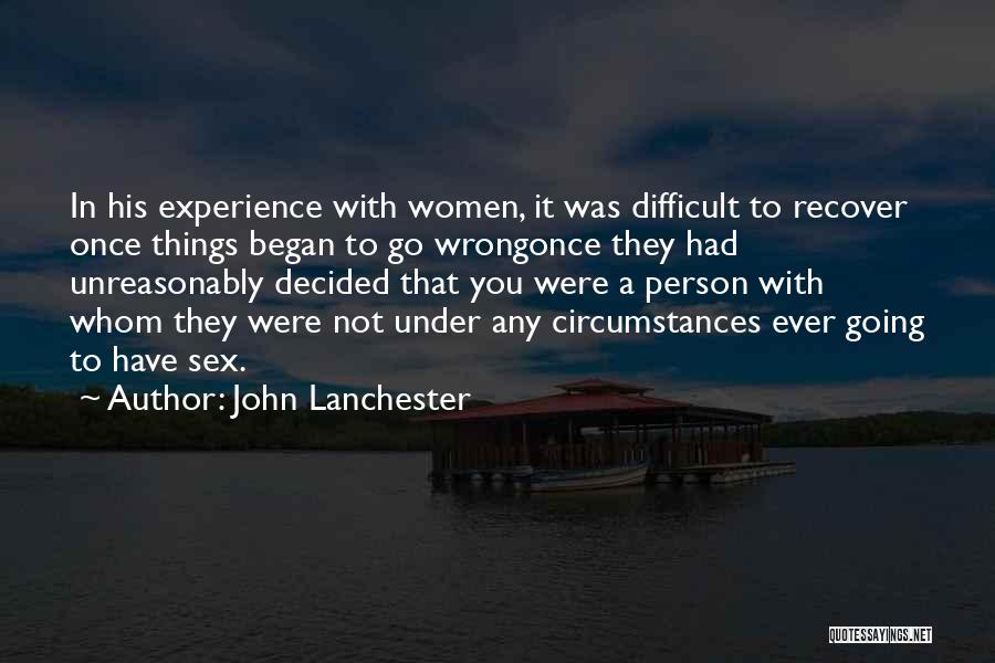 John Lanchester Quotes: In His Experience With Women, It Was Difficult To Recover Once Things Began To Go Wrongonce They Had Unreasonably Decided