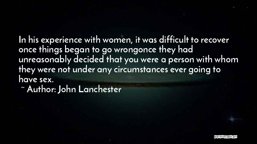 John Lanchester Quotes: In His Experience With Women, It Was Difficult To Recover Once Things Began To Go Wrongonce They Had Unreasonably Decided
