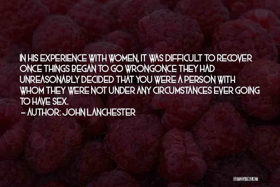 John Lanchester Quotes: In His Experience With Women, It Was Difficult To Recover Once Things Began To Go Wrongonce They Had Unreasonably Decided