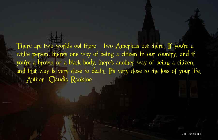 Claudia Rankine Quotes: There Are Two Worlds Out There - Two Americas Out There. If You're A White Person, There's One Way Of