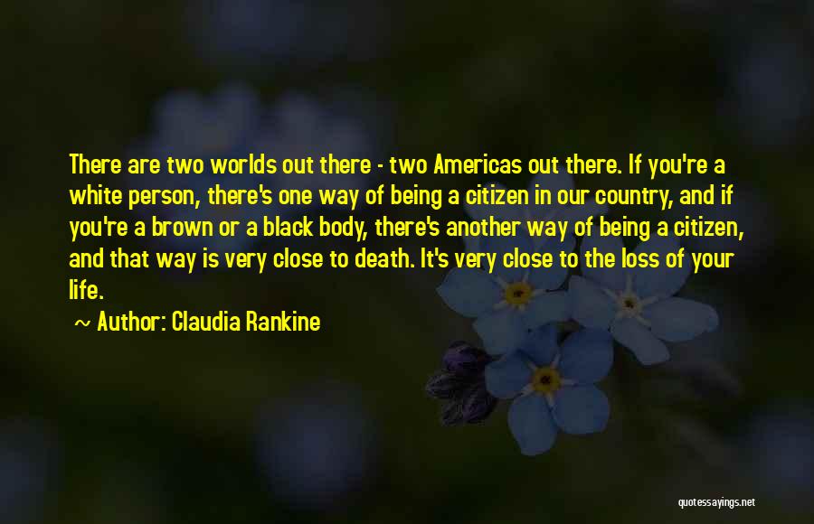 Claudia Rankine Quotes: There Are Two Worlds Out There - Two Americas Out There. If You're A White Person, There's One Way Of