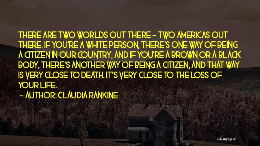Claudia Rankine Quotes: There Are Two Worlds Out There - Two Americas Out There. If You're A White Person, There's One Way Of