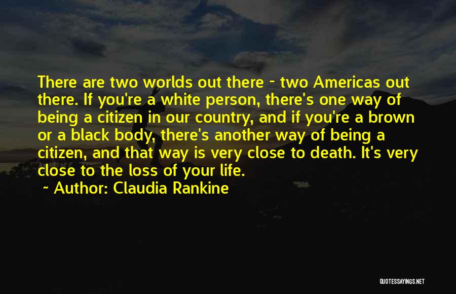 Claudia Rankine Quotes: There Are Two Worlds Out There - Two Americas Out There. If You're A White Person, There's One Way Of