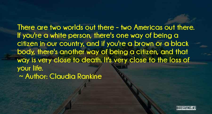 Claudia Rankine Quotes: There Are Two Worlds Out There - Two Americas Out There. If You're A White Person, There's One Way Of