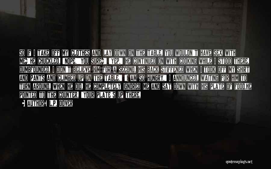 L.P. Dover Quotes: So If I Take Off My Clothes And Lay Down On The Table, You Wouldn't Have Sex With Me?he Chuckled.