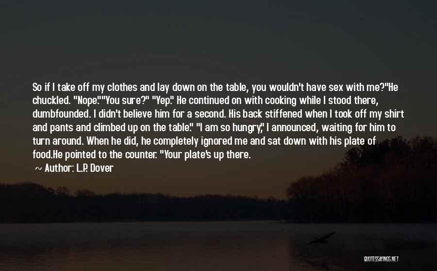 L.P. Dover Quotes: So If I Take Off My Clothes And Lay Down On The Table, You Wouldn't Have Sex With Me?he Chuckled.