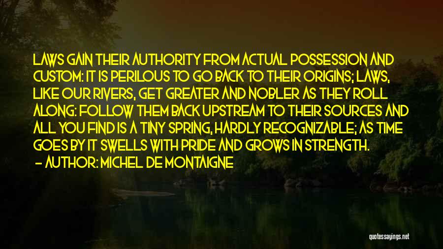 Michel De Montaigne Quotes: Laws Gain Their Authority From Actual Possession And Custom: It Is Perilous To Go Back To Their Origins; Laws, Like