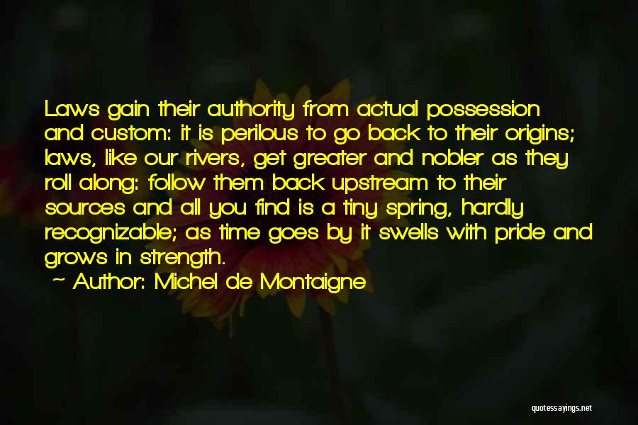 Michel De Montaigne Quotes: Laws Gain Their Authority From Actual Possession And Custom: It Is Perilous To Go Back To Their Origins; Laws, Like