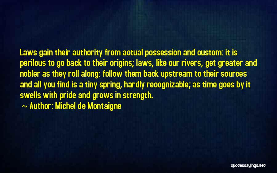 Michel De Montaigne Quotes: Laws Gain Their Authority From Actual Possession And Custom: It Is Perilous To Go Back To Their Origins; Laws, Like