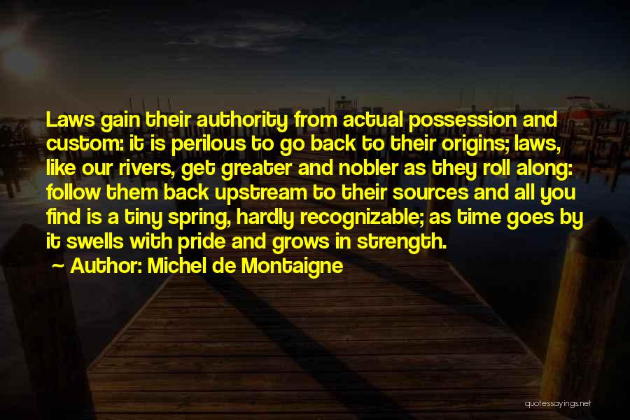 Michel De Montaigne Quotes: Laws Gain Their Authority From Actual Possession And Custom: It Is Perilous To Go Back To Their Origins; Laws, Like