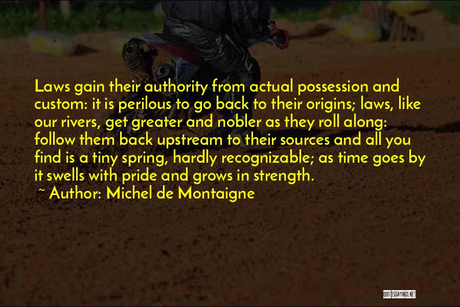 Michel De Montaigne Quotes: Laws Gain Their Authority From Actual Possession And Custom: It Is Perilous To Go Back To Their Origins; Laws, Like