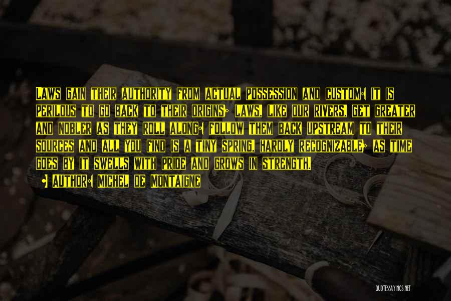 Michel De Montaigne Quotes: Laws Gain Their Authority From Actual Possession And Custom: It Is Perilous To Go Back To Their Origins; Laws, Like