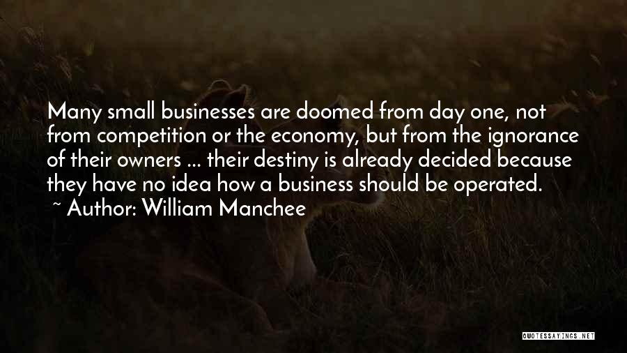 William Manchee Quotes: Many Small Businesses Are Doomed From Day One, Not From Competition Or The Economy, But From The Ignorance Of Their