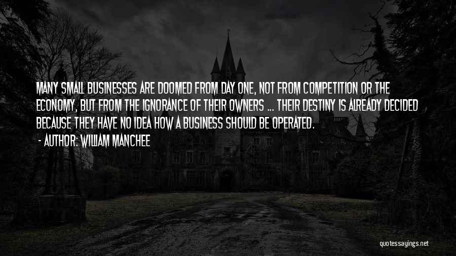 William Manchee Quotes: Many Small Businesses Are Doomed From Day One, Not From Competition Or The Economy, But From The Ignorance Of Their