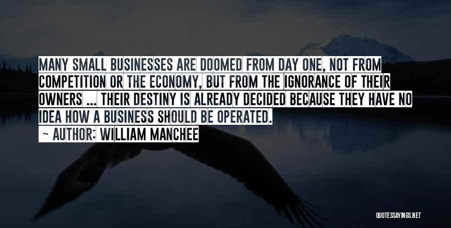 William Manchee Quotes: Many Small Businesses Are Doomed From Day One, Not From Competition Or The Economy, But From The Ignorance Of Their