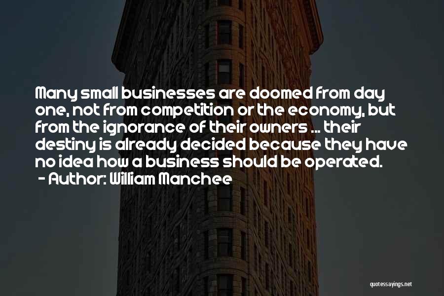 William Manchee Quotes: Many Small Businesses Are Doomed From Day One, Not From Competition Or The Economy, But From The Ignorance Of Their