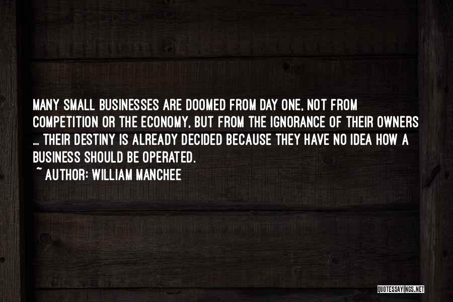 William Manchee Quotes: Many Small Businesses Are Doomed From Day One, Not From Competition Or The Economy, But From The Ignorance Of Their