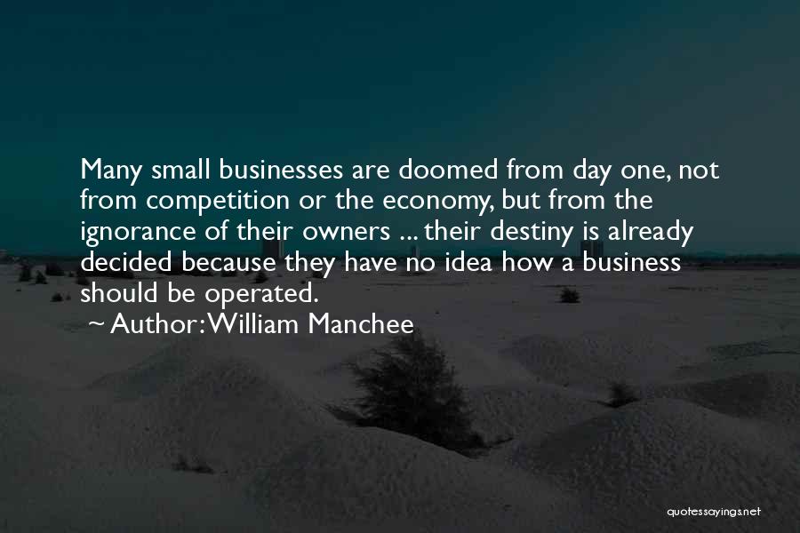 William Manchee Quotes: Many Small Businesses Are Doomed From Day One, Not From Competition Or The Economy, But From The Ignorance Of Their