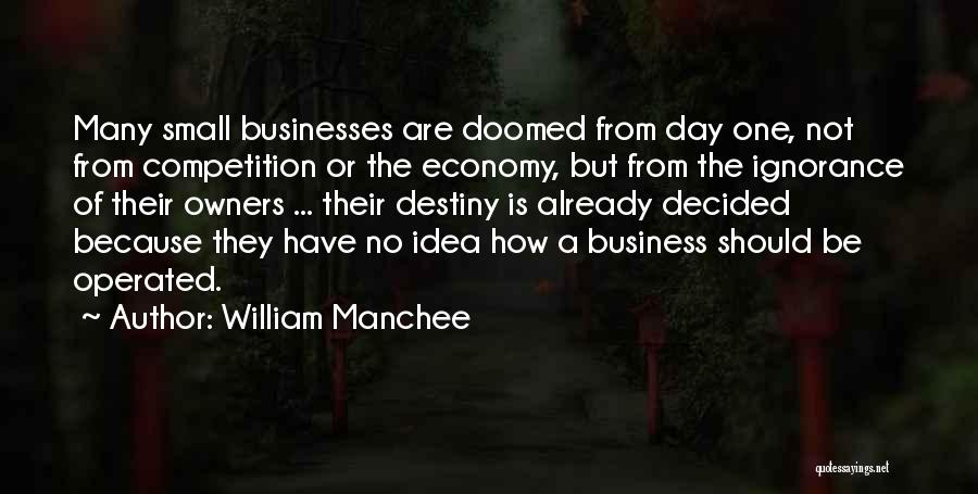 William Manchee Quotes: Many Small Businesses Are Doomed From Day One, Not From Competition Or The Economy, But From The Ignorance Of Their
