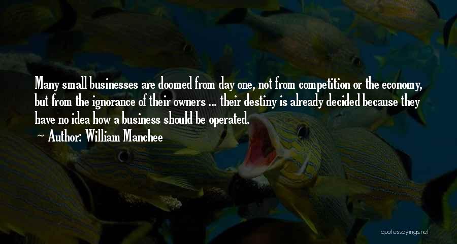 William Manchee Quotes: Many Small Businesses Are Doomed From Day One, Not From Competition Or The Economy, But From The Ignorance Of Their