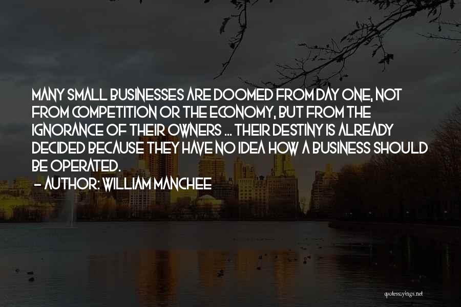 William Manchee Quotes: Many Small Businesses Are Doomed From Day One, Not From Competition Or The Economy, But From The Ignorance Of Their