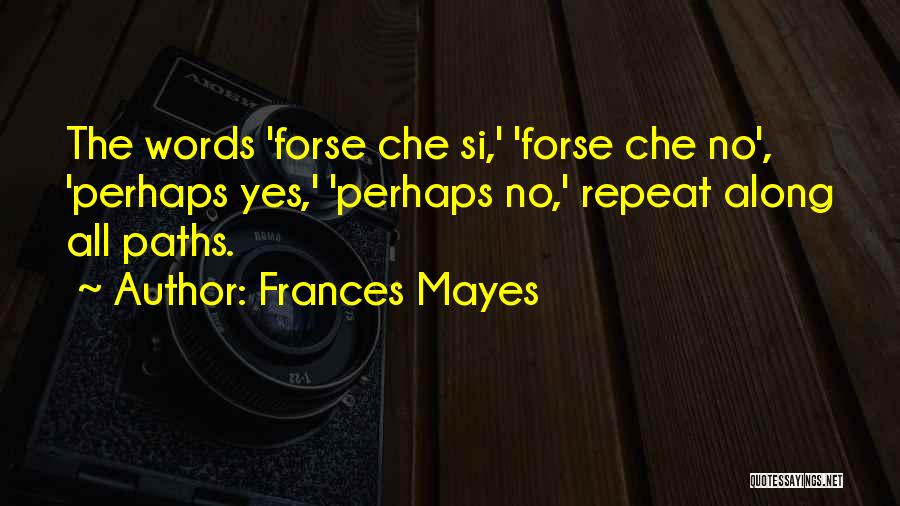 Frances Mayes Quotes: The Words 'forse Che Si,' 'forse Che No', 'perhaps Yes,' 'perhaps No,' Repeat Along All Paths.