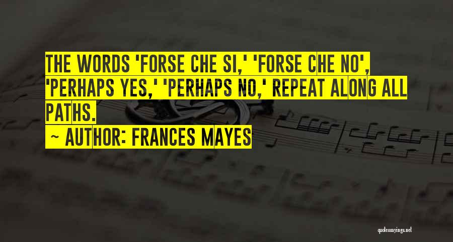 Frances Mayes Quotes: The Words 'forse Che Si,' 'forse Che No', 'perhaps Yes,' 'perhaps No,' Repeat Along All Paths.