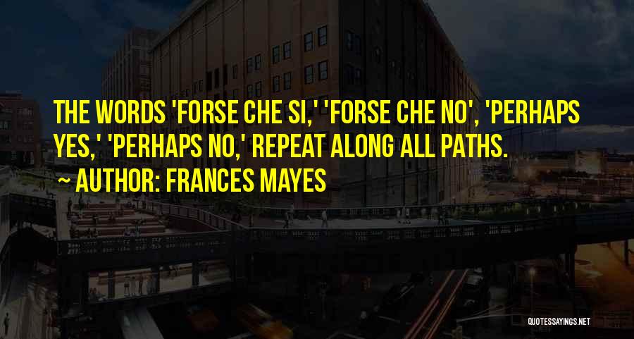 Frances Mayes Quotes: The Words 'forse Che Si,' 'forse Che No', 'perhaps Yes,' 'perhaps No,' Repeat Along All Paths.