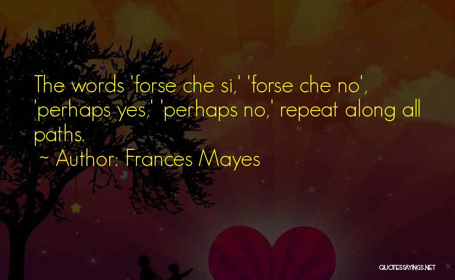 Frances Mayes Quotes: The Words 'forse Che Si,' 'forse Che No', 'perhaps Yes,' 'perhaps No,' Repeat Along All Paths.