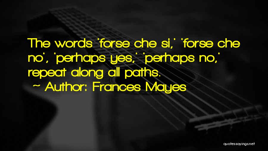 Frances Mayes Quotes: The Words 'forse Che Si,' 'forse Che No', 'perhaps Yes,' 'perhaps No,' Repeat Along All Paths.
