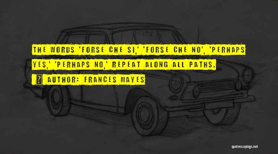 Frances Mayes Quotes: The Words 'forse Che Si,' 'forse Che No', 'perhaps Yes,' 'perhaps No,' Repeat Along All Paths.