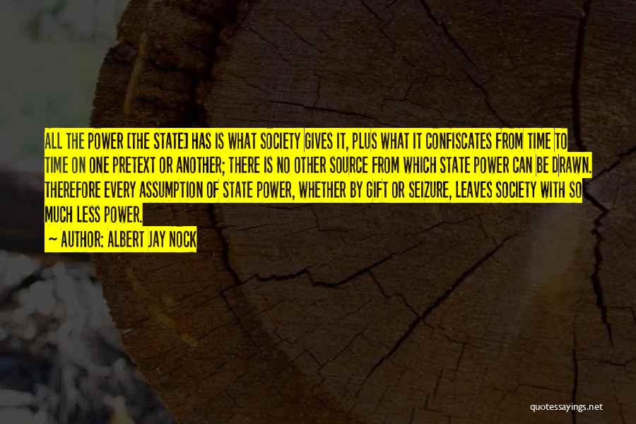Albert Jay Nock Quotes: All The Power [the State] Has Is What Society Gives It, Plus What It Confiscates From Time To Time On