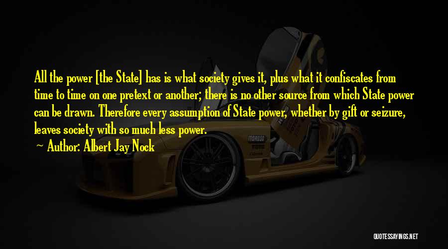 Albert Jay Nock Quotes: All The Power [the State] Has Is What Society Gives It, Plus What It Confiscates From Time To Time On