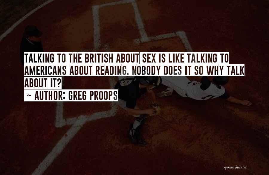 Greg Proops Quotes: Talking To The British About Sex Is Like Talking To Americans About Reading. Nobody Does It So Why Talk About